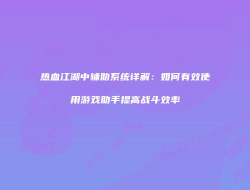 热血江湖中辅助系统详解:如何有效使用游戏助手提高战斗效率