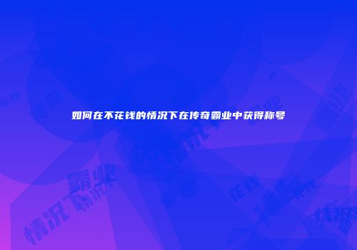 如何在不花钱的情况下在传奇霸业中获得称号