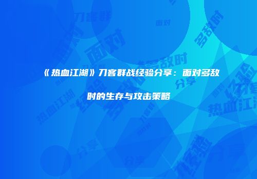 《热血江湖》刀客群战经验分享：面对多敌时的生存与攻击策略