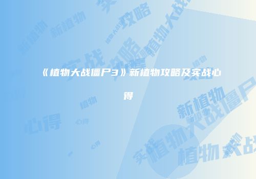 《植物大战僵尸3》新植物攻略及实战心得