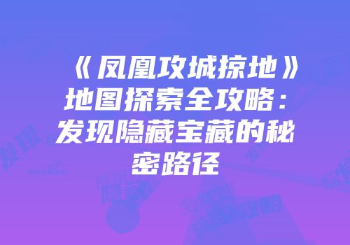 《凤凰攻城掠地》地图探索全攻略:发现隐藏宝藏的秘密路径
