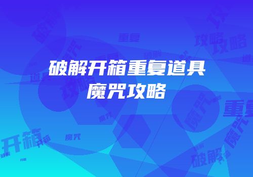 破解开箱重复道具魔咒攻略