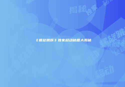 《螺旋跳跃》独家移动秘籍大揭秘