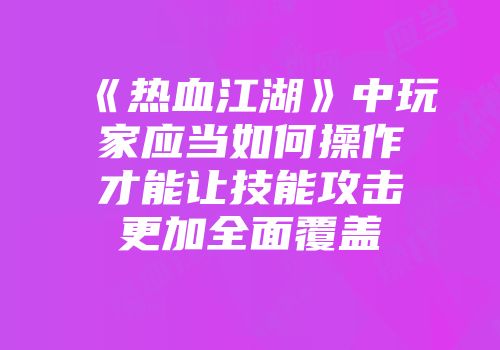 《热血江湖》中玩家应当如何操作才能让技能攻击更加全面覆盖