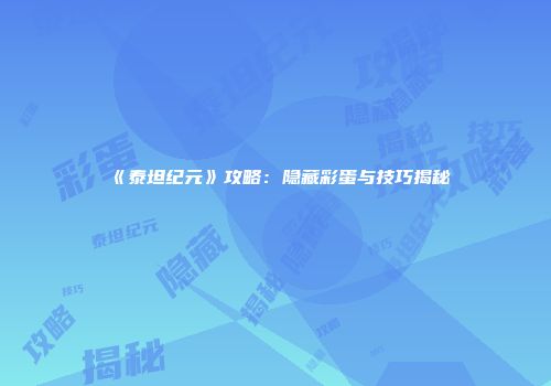 《泰坦纪元》攻略：隐藏彩蛋与技巧揭秘