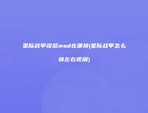 星际战甲镗层mod在哪换(星际战甲怎么换左右视角)