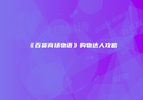 《百货商场物语》购物达人攻略