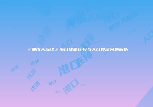 《都市天际线》港口线路连接与人口停滞问题解析