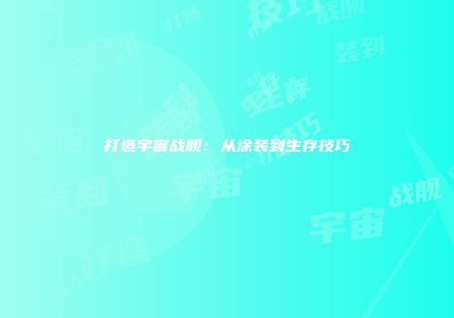 打造宇宙战舰：从涂装到生存技巧