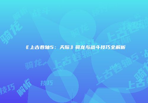 《上古卷轴5：天际》骑龙与战斗技巧全解析