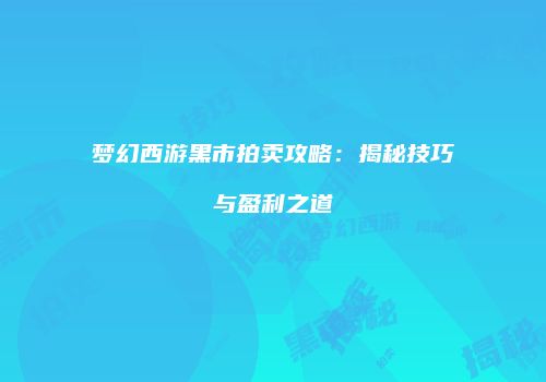 梦幻西游黑市拍卖攻略：揭秘技巧与盈利之道