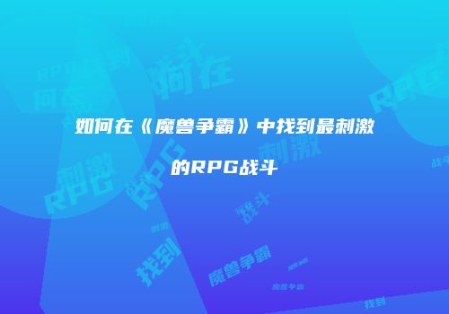 如何在《魔兽争霸》中找到最刺激的RPG战斗