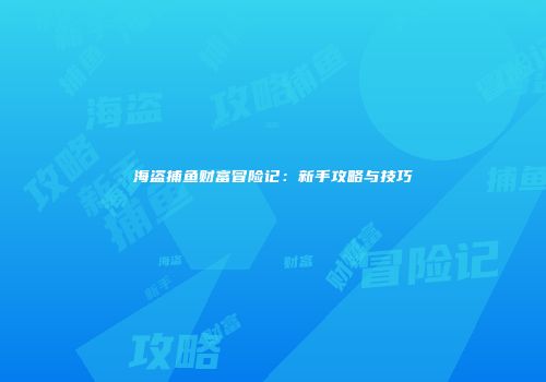 海盗捕鱼财富冒险记：新手攻略与技巧