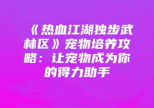 《热血江湖独步武林区》宠物培养攻略:让宠物成为你的得力助手