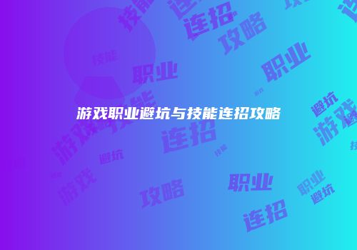 游戏职业避坑与技能连招攻略