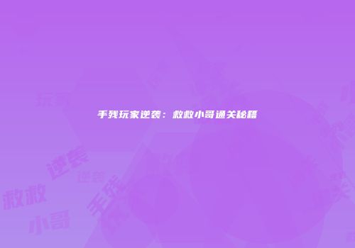手残玩家逆袭：救救小哥通关秘籍