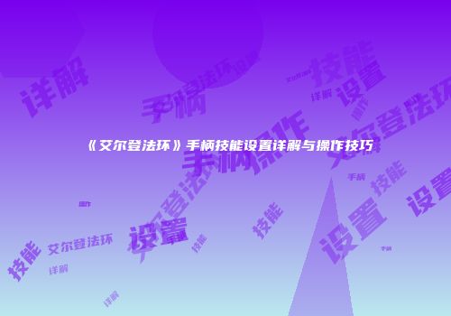 《艾尔登法环》手柄技能设置详解与操作技巧