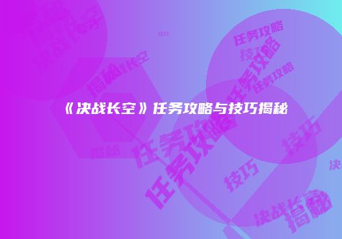 《决战长空》任务攻略与技巧揭秘