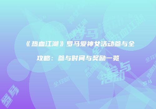 《热血江湖》罗马爱神女活动参与全攻略：参与时间与奖励一览
