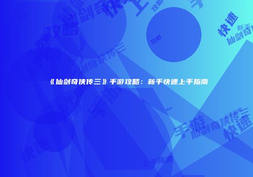 《仙剑奇侠传三》手游攻略：新手快速上手指南