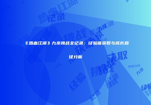 《热血江湖》九泉挑战全记录：经验值获取与成长路径分析