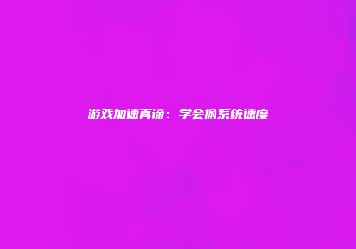 游戏加速真谛：学会偷系统速度