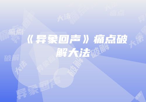 《异象回声》痛点破解大法