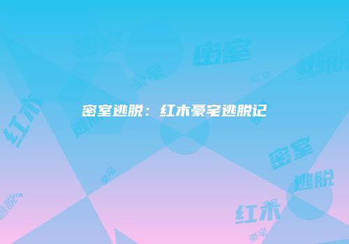密室逃脱：红木豪宅逃脱记