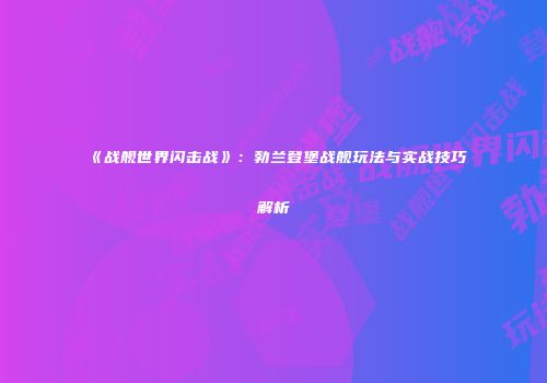《战舰世界闪击战》：勃兰登堡战舰玩法与实战技巧解析
