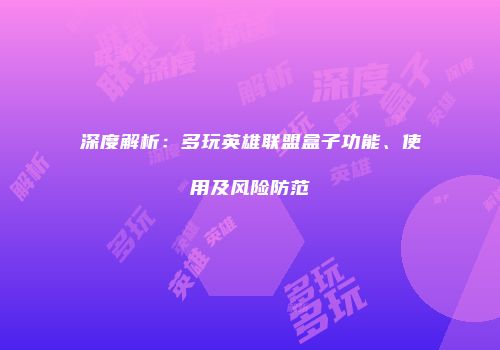 深度解析：多玩英雄联盟盒子功能、使用及风险防范
