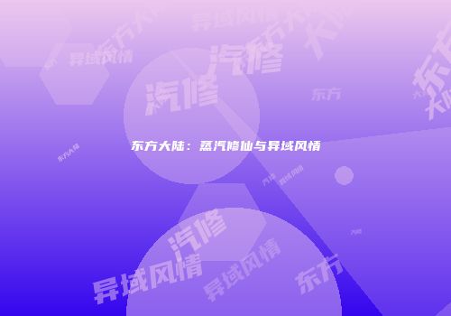 东方大陆：蒸汽修仙与异域风情