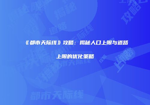 《都市天际线》攻略：揭秘人口上限与道路上限的优化策略
