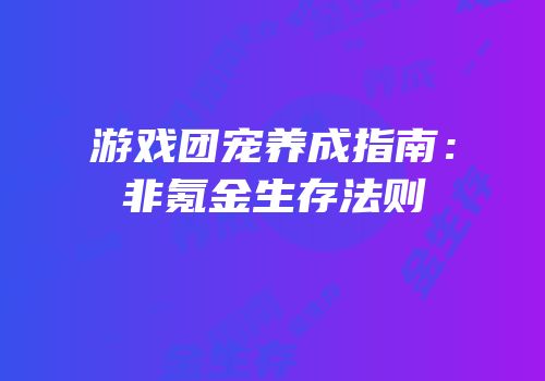 游戏团宠养成指南：非氪金生存法则
