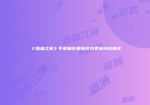 《热血江湖》手机端游最新游戏更新内容解读