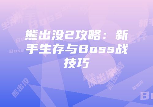熊出没2攻略：新手生存与Boss战技巧