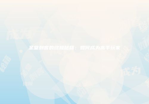 圣堂刺客的终极秘籍：如何成为高手玩家