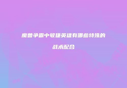 魔兽争霸中敏捷英雄有哪些特殊的战术配合