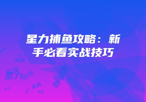 星力捕鱼攻略：新手必看实战技巧