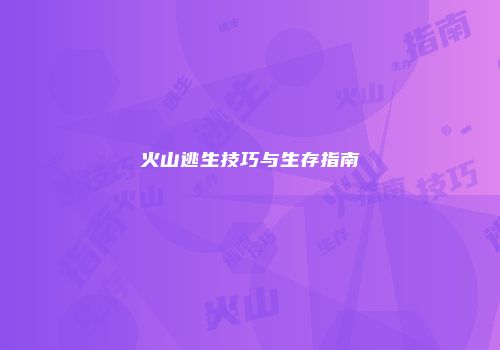 火山逃生技巧与生存指南