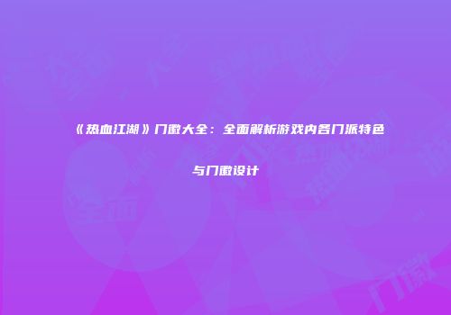 《热血江湖》门徽大全:全面解析游戏内各门派特色与门徽设计