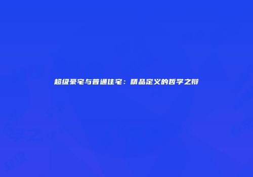 超级豪宅与普通住宅：精品定义的哲学之辩