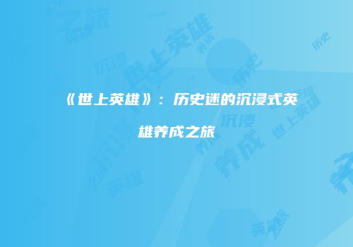 《世上英雄》：历史迷的沉浸式英雄养成之旅