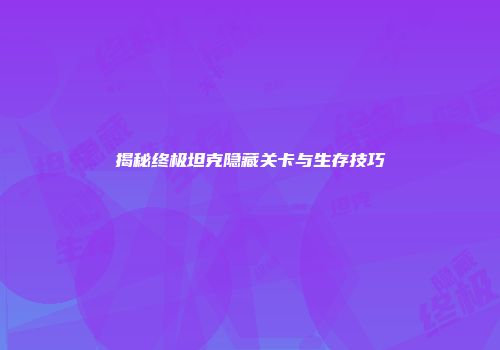 揭秘终极坦克隐藏关卡与生存技巧