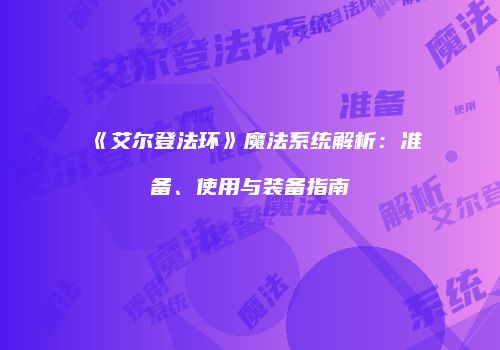 《艾尔登法环》魔法系统解析：准备、使用与装备指南