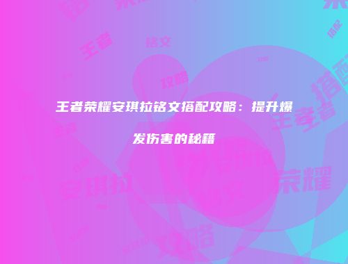 王者荣耀安琪拉铭文搭配攻略：提升爆发伤害的秘籍