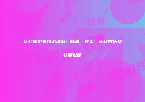 梦幻西游鬼魂术详解：种类、效果、去除方法及收费说明