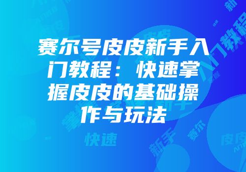 赛尔号皮皮新手入门教程：快速掌握皮皮的基础操作与玩法