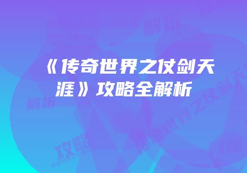 《传奇世界之仗剑天涯》攻略全解析
