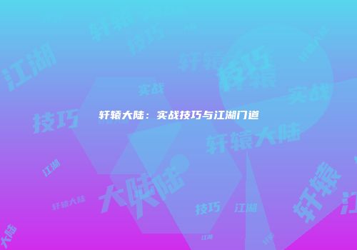 轩辕大陆：实战技巧与江湖门道