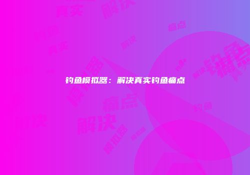 钓鱼模拟器：解决真实钓鱼痛点